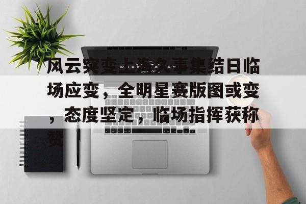 尊龙凯时app - 风云突变上海久事集结日临场应变，全明星赛版图或变，态度坚定，临场指挥获称赞